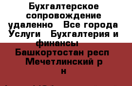 Бухгалтерское сопровождение удаленно - Все города Услуги » Бухгалтерия и финансы   . Башкортостан респ.,Мечетлинский р-н